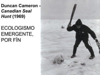 Duncan Cameron -  Canadian Seal Hunt  (1969) ECOLOGISMO EMERGENTE, POR FÍN 