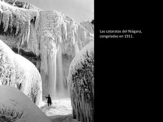 Las cataratas del Niágara, 
congeladas en 1911. 
 
