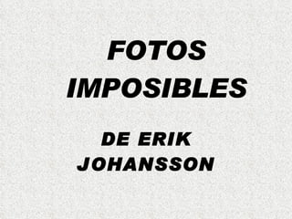 FOTOS IMPOSIBLES DE ERIK JOHANSSON 