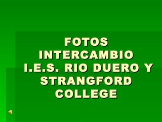 FOTOS INTERCAMBIO  I.E.S. RIO DUERO Y STRANGFORD COLLEGE 