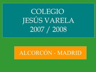 COLEGIO  JESÚS VARELA 2007 / 2008 ALCORCÓN - MADRID 
