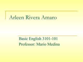 Arleen Rivera Amaro Basic English 3101-101 Professor: Mario Medina 