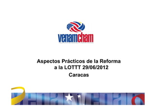 Aspectos Prácticos de la Reforma
      a la LOTTT 29/06/2012
            Caracas
 
