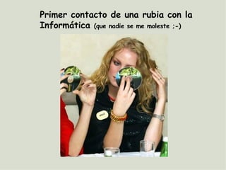 Primer contacto de una rubia con la Informática (que nadie se me moleste ;-)