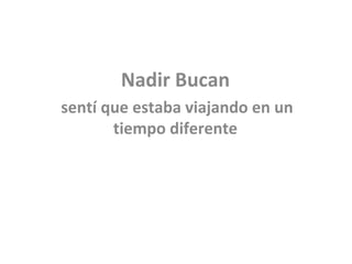 Nadir Bucan
sentí que estaba viajando en un
tiempo diferente
 