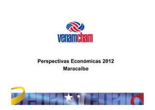 Perspectivas Económicas 2012
          Maracaibo
 