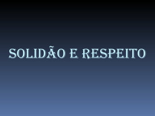 SOLIDÃO E RESPEITO