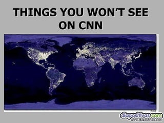 THINGS YOU WON’T SEE
       ON CNN
 