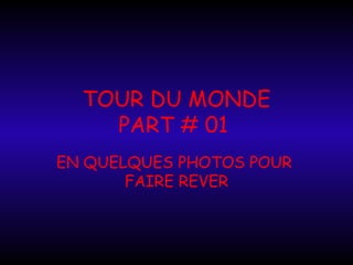 TOUR DU MONDE
    PART # 01
EN QUELQUES PHOTOS POUR
       FAIRE REVER
 