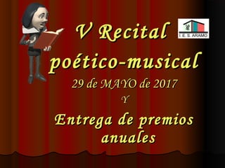 V RecitalV Recital
poético-musicalpoético-musical
29 de MAYO de 201729 de MAYO de 2017
YY
Entrega de premiosEntrega de premios
anualesanuales
 