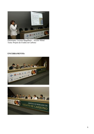 Palestrante: Luciana Magalhaes – Arcelor Mittal
Tema: Projeto de Credito de Carbono




ENCERRAMENTO:




                                                  6
 