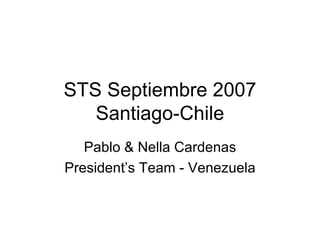 STS Septiembre 2007 Santiago-Chile Pablo & Nella Cardenas President’s Team - Venezuela 