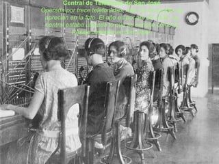 Central de Teléfonos de San José Operada por trece telefonistas, diez de las cuales se aprecian en la foto. El año es por ahí de 1930. La central estaba ubicada lo que se conoce como el Pasaje Jiménez en San José. 