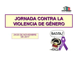 JORNADA CONTRA LAJORNADA CONTRA LA
VIOLENCIA DE GÉNEROVIOLENCIA DE GÉNERO
24/25 DE NOVIEMBRE
DE 2017
 