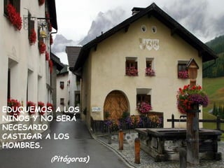 EDUQUEMOS A LOS NIÑOS Y NO SERÁ NECESARIO CASTIGAR A LOS HOMBRES. ( Pitágoras) 