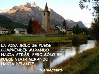 LA VIDA SÓLO SE PUEDE COMPRENDER MIRANDO HACIA ATRÁS, PERO SÓLO SE PUEDE VIVIR MIRANDO HACIA DELANTE. ( Kierkegaard ) 