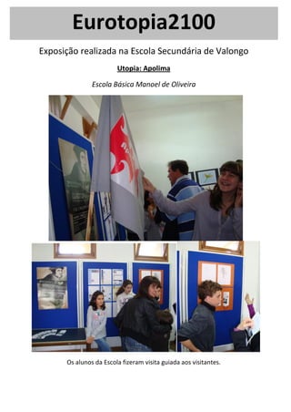 Eurotopia2100
Exposição realizada na Escola Secundária de Valongo
Utopia: Apolima
Escola Básica Manoel de Oliveira
Os alunos da Escola fizeram visita guiada aos visitantes.