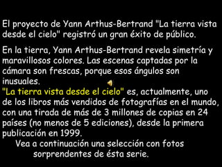 El proyecto de Yann Arthus-Bertrand "La tierra vista
desde el cielo" registró un gran éxito de público.
En la tierra, Yann...