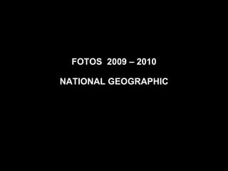 FOTOS  2009 – 2010 NATIONAL GEOGRAPHIC 