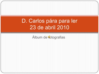 Álbum de fotografias D. Carlos pára para ler 23 de abril 2010 