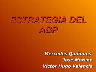 ESTRATEGIA DEL ABP Mercedes Quiñones  José Moreno Víctor Hugo Valencia 