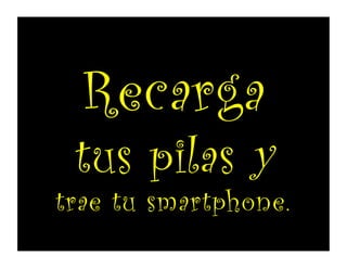 Recharge
your batteries
and bring your smartphone.
Recarga tus pilas
y trae tu smartphone.
 