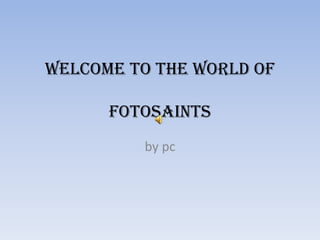 Welcome to the world of

      FOTOSAINTS
         by pc
 