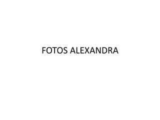 FOTOS ALEXANDRA
 
