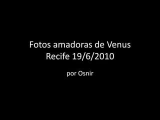 Fotos amadoras de Venus Recife 19/6/2010,[object Object],por Osnir,[object Object]