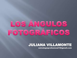 LOS ÁNGULOSFOTOGRÁFICOS JULIANA VILLAMONTE estrategiaprofesional19@gmail.com 