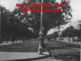 Av 15 de Agosto - atual Presidente Vargas 