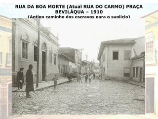 RUA DA BOA MORTE (Atual RUA DO CARMO) PRAÇA
BEVILÁQUA – 1910
(Antigo caminho dos escravos para o suplício)
 