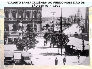 VIADUTO SANTA IFIGÊNIA- AO FUNDO MOSTEIRO DE
SÃO BENTO - 1920
 