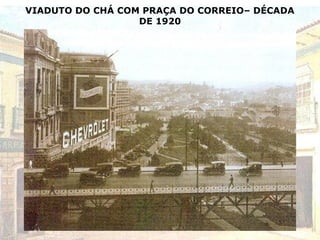 VIADUTO DO CHÁ COM PRAÇA DO CORREIO– DÉCADA
DE 1920
 