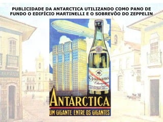 PUBLICIDADE DA ANTARCTICA UTILIZANDO COMO PANO DE
FUNDO O EDIFÍCIO MARTINELLI E O SOBREVÔO DO ZEPPELIN
 