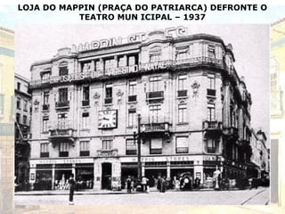 LOJA DO MAPPIN (PRAÇA DO PATRIARCA) DEFRONTE O
TEATRO MUN ICIPAL – 1937
 