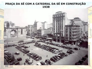 PRAÇA DA SÉ COM A CATEDRAL DA SÉ EM CONSTRUÇÃO
1938
 
