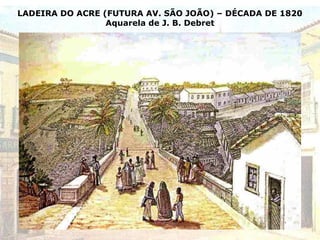 LADEIRA DO ACRE (FUTURA AV. SÃO JOÃO) – DÉCADA DE 1820
Aquarela de J. B. Debret
 