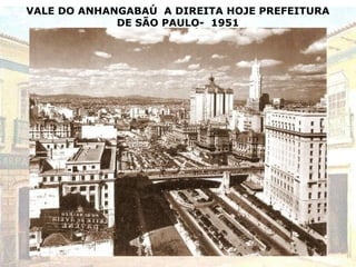 VALE DO ANHANGABAÚ A DIREITA HOJE PREFEITURA
DE SÃO PAULO- 1951
 
