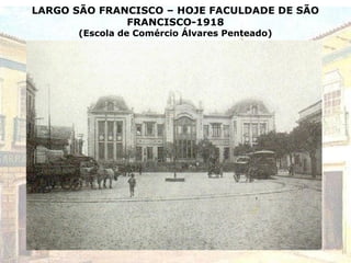 LARGO SÃO FRANCISCO – HOJE FACULDADE DE SÃO
FRANCISCO-1918
(Escola de Comércio Álvares Penteado)
 