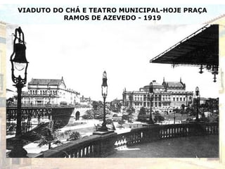 VIADUTO DO CHÁ E TEATRO MUNICIPAL-HOJE PRAÇA
RAMOS DE AZEVEDO - 1919
 