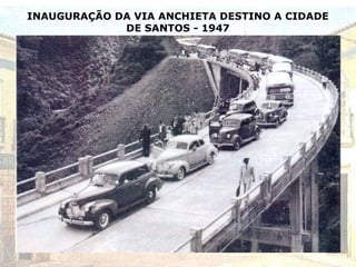 INAUGURAÇÃO DA VIA ANCHIETA DESTINO A CIDADE
DE SANTOS - 1947
 
