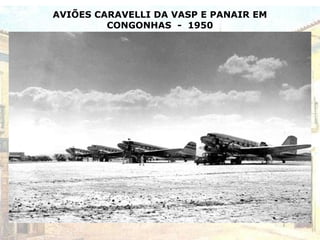 AVIÕES CARAVELLI DA VASP E PANAIR EM
CONGONHAS - 1950
 