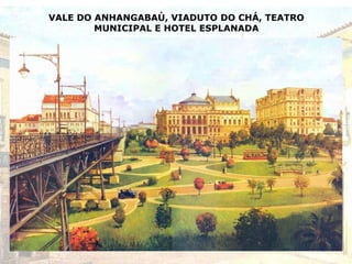 VALE DO ANHANGABAÚ, VIADUTO DO CHÁ, TEATRO
MUNICIPAL E HOTEL ESPLANADA
 
