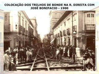 COLOCAÇÃO DOS TRILHOS DE BONDE NA R. DIREITA COM
JOSÉ BONIFACIO - 1900
 