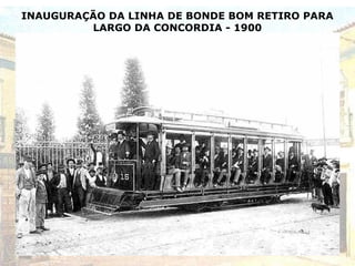 INAUGURAÇÃO DA LINHA DE BONDE BOM RETIRO PARA
LARGO DA CONCORDIA - 1900
 