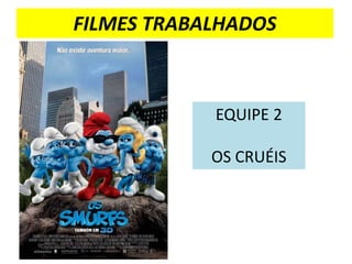 FILMES TRABALHADOS



            EQUIPE 2

            OS CRUÉIS
 