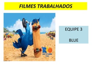 FILMES TRABALHADOS



               EQUIPE 3

                BLUE
 