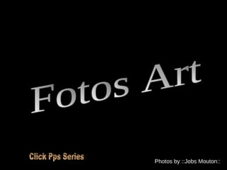 Fotos Art Photos by ::Jobs Mouton:: Click Pps Series 