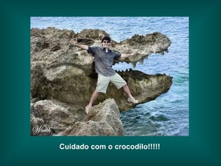Cuidado com o crocodilo!!!!! 